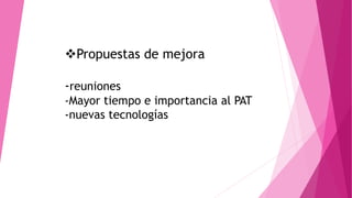Propuestas de mejora
-reuniones
-Mayor tiempo e importancia al PAT
-nuevas tecnologías
 