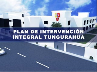 PLAN DE INTERVENCIÓN
INTEGRAL TUNGURAHUA
 