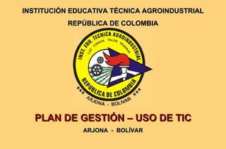 INSTITUCIÓN EDUCATIVA TÉCNICA AGROINDUSTRIAL REPÚBLICA DE COLOMBIA PLAN DE GESTIÓN – USO DE TIC ARJONA  -  BOLÍVAR 