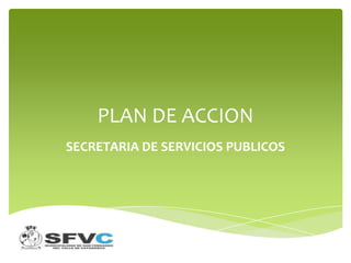 PLAN DE ACCION
SECRETARIA DE SERVICIOS PUBLICOS
 