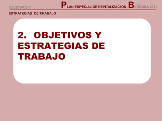 2. OBJETIVOS Y
ESTRATEGIAS DE
TRABAJO
PLAN ESPECIAL DE REVITALIZACIÓN BERGARA 2011OBJETIVOS Y
ESTRATEGIAS DE TRABAJO
 