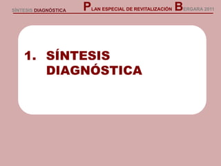 SÍNTESIS DIAGNÓSTICA
1. SÍNTESIS
DIAGNÓSTICA
PLAN ESPECIAL DE REVITALIZACIÓN BERGARA 2011
 