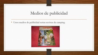 Medios de publicidad
• Unos medios de publicidad serian revistas de camping.