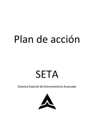 Plan de acción
SETA
Sistema Especial de Entrenamiento Avanzado
 