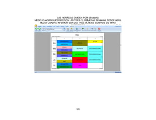103
LAS HORAS SE DIVIDEN POR SEMANAS
MEDIO CUADRO SUPERIOR SON LAS TRES (3) PRIMERAS SEMANAS DESDE ABRIL
MEDIO CUADRO INFERIOR SON LAS TRES ULTIMAS SEMANAS DE MAYO
 