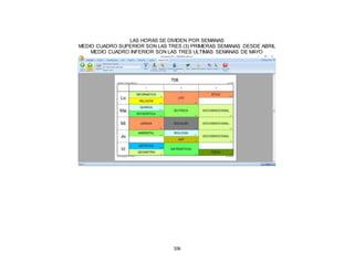 106
LAS HORAS SE DIVIDEN POR SEMANAS
MEDIO CUADRO SUPERIOR SON LAS TRES (3) PRIMERAS SEMANAS DESDE ABRIL
MEDIO CUADRO INFERIOR SON LAS TRES ULTIMAS SEMANAS DE MAYO
 