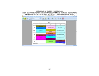 107
LAS HORAS SE DIVIDEN POR SEMANAS
MEDIO CUADRO SUPERIOR SON LAS TRES (3) PRIMERAS SEMANAS DESDE ABRIL
MEDIO CUADRO INFERIOR SON LAS TRES ULTIMAS SEMANAS DE MAYO
 