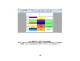 114
LAS HORAS SE DIVIDEN POR SEMANAS
MEDIO CUADRO SUPERIOR SON LAS TRES (3) PRIMERAS SEMANAS DESDE ABRIL
MEDIO CUADRO INFERIOR SON LAS TRES ULTIMAS SEMANAS DE MAYO
 