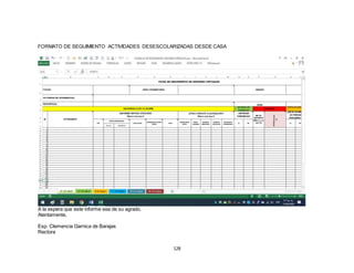 128
FORMATO DE SEGUIMIENTO ACTIVIDADES DESESCOLARIZADAS DESDE CASA
A la espera que este informe sea de su agrado.
Atentamente,
Esp. Clemencia Garnica de Barajas
Rectora
 