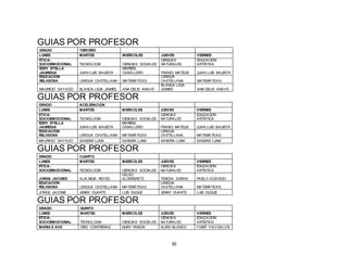 30
GUIAS POR PROFESOR
GRADO TERCERO
LUNES MARTES MIERCOLES JUEVES VIERNES
ÉTICA-
SOCIOEMOCIONAL TECNOLOGÍA CIENCIAS SOCIALES
CIENCIAS
NATURALES
EDUCACIÓN
ARTÍSTICA
EDDY STELLA
JAUREGUI JUAN LUIS BAUISTA
MARIBEL
CABALLERO FRANCI MATEUS JUAN LUIS BAUISTA
EDUCACIÓN
RELIGIOSA LENGUA CASTELLANA MATEMÁTICAS
LENGUA
CASTELLANA MATEMÁTICAS
MAURICIO SAYAGO BLANCA LIGIA JAIMES ANA DELIS ANAVE
BLANCA LIGIA
JAIMES ANA DELIS ANAVE
GUIAS POR PROFESOR
GRADO ACELERACION
LUNES MARTES MIERCOLES JUEVES VIERNES
ÉTICA-
SOCIOEMOCIONAL TECNOLOGÍA CIENCIAS SOCIALES
CIENCIAS
NATURALES
EDUCACIÓN
ARTÍSTICA
EDDY STELLA
JAUREGUI JUAN LUIS BAUISTA
MARIBEL
CABALLERO FRANCI MATEUS JUAN LUIS BAUISTA
EDUCACIÓN
RELIGIOSA LENGUA CASTELLANA MATEMÁTICAS
LENGUA
CASTELLANA MATEMÁTICAS
MAURICIO SAYAGO SANDRA LUNA SANDRA LUNA SANDRA LUNA SANDRA LUNA
GUIAS POR PROFESOR
GRADO CUARTO
LUNES MARTES MIERCOLES JUEVES VIERNES
ÉTICA-
SOCIOEMOCIONAL TECNOLOGÍA CIENCIAS SOCIALES
CIENCIAS
NATURALES
EDUCACIÓN
ARTÍSTICA
JORGE JACOME ALIX NIDIA REYES
CELSO
ALDERERETE TERESA DURAN PABLO ACEVEDO
EDUCACIÓN
RELIGIOSA LENGUA CASTELLANA MATEMÁTICAS
LENGUA
CASTELLANA MATEMÁTICAS
JORGE JACOME JENNY DUARTE LUIS DUQUE JENNY DUARTE LUIS DUQUE
GUIAS POR PROFESOR
GRADO QUINTO
LUNES MARTES MIERCOLES JUEVES VIERNES
ÉTICA-
SOCIOEMOCIONAL TECNOLOGÍA CIENCIAS SOCIALES
CIENCIAS
NATURALES
EDUCACIÓN
ARTÍSTICA
MARIA E AVE CIRO CONTRERAS NURY PABON ALIRO BLANCO YUMIT YAOGALVIS
 