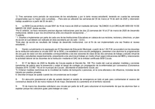 9
“2. Tres semanas como periodo de vacaciones de los estudiantes y por lo tanto receso estudiantil, teniendo en cuenta las semanas
programadas que no hayan sido cumplidas…. Para esto se utilizarán las semanas del 30 de marzo al 19 de abril de 2020 y retornarán
trabajo académico a partir del 20 de abril...”
5- La SEM Cúcuta emite la circular 0057 de 16 de marzo de 2020 al mediodía del lunes “ALCANCE A LA CIRCULAR 0055 DE 15 DE
MARZO DE 2020” donde escribe:
“Por lo anterior, se hace necesario precisar algunas indicaciones para las dos (2) semanas del 16 al 27 de marzo de 2020 de desarrollo
institucional, debido a que nos encontramos ante una situación excepcional….”
Y solicita:
“ 1. Diseñar e implementar por parte de cada una de las Instituciones Educativas en cabeza de sus rectores, rectoras y directivos, un plan
de acción el cual deberá ser radicado en ésta secretaría por vía web – S.A.C.
“Este plan de acción es resultado del trabajo de desarrollo institucional, con el fin de ser implementado una vez finalice el receso
estudiantil…”
6- Dando cumplimiento a lo expresado por El Secretario de Educación Municipal, a partir de la 1:30 P.M. se socializó con los docentes
de la institución educativa la circular 0057 de la SEM, y se estableció como acción pedagógica, presentar a los alumnos la programación
de una guía de clase con dos actividades correspondientes a las dos sesiones de clase de las dos semanas de trabajo y estudio virtual de
docentes y estudiantes respectivamente, presentando a los alumnos el trabajo en medio virtual según indicaciones del MEN y relacionando
la actividad laboral de los docentes de la institución mediante el SAC de la entidad certificada SEM Cúcuta.
7- El 17 de Marzo de 2020 la Alcaldía de Cúcuta expide el Decreto No. 106 “Por medio del cual se adoptan medidas y acciones
transitorias de policía para la prevención y evitar el riesgo de contagio y/o propagación de la enfermedad por coronavirus (Coronavirus
Disease 2019. COVID -19) en el municipio de Cúcuta”, decretando el aislamiento social, así:
“5. Ordenar medidas restrictivas de la movilidad de medios de transporte o personas, en la zona afectada o de influencia, incluidas las de
tránsito por predios privados.
6. Decretar el toque de queda cuando las circunstancias así lo exijan”
8- En alocución presidencial el jefe de estado declaró el estado de emergencia en todo el país para contrarrestar el avance del
coronavirus desde el 20 de marzo hasta el 30 de mayo. Declarando la cuarentena en el territorio nacional.
9- 19 de marzo los docentes solicitaron una circular por parte de la IE para solucionar el inconveniente de que los alumnos iban a
explotar porque les colocaron guías para trabajar en casa.
 