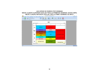 94
LAS HORAS SE DIVIDEN POR SEMANAS
MEDIO CUADRO SUPERIOR SON LAS TRES (3) PRIMERAS SEMANAS DESDE ABRIL
MEDIO CUADRO INFERIOR SON LAS TRES ULTIMAS SEMANAS DE MAYO
 