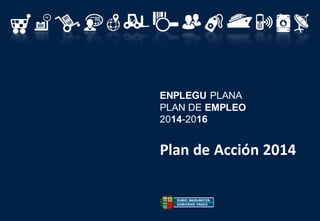 ENPLEGU PLANA
PLAN DE EMPLEO
2014-2016
Plan de Acción 2014
 