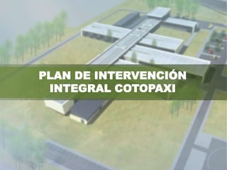 PLAN DE INTERVENCIÓN
 INTEGRAL COTOPAXI
 