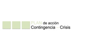PLAN de acción 
Contingencia – Crisis 
 