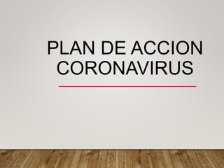 PLAN DE ACCION
CORONAVIRUS
 