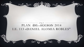 PLAN DE ACCION 2014
I.E. 113 «DANIEL ALOMIA ROBLES"
Marco Antonio Tejada Mendoza
 