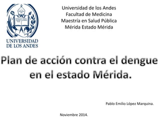Universidad de los Andes
Facultad de Medicina
Maestría en Salud Pública
Mérida Estado Mérida
Noviembre 2014.
Pablo Emilio López Marquina.
 