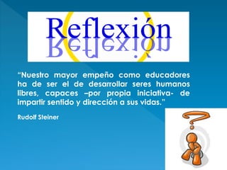 “Nuestro mayor empeño como educadores ha de ser el de desarrollar seres humanos libres, capaces –por propia iniciativa- de impartir sentido y dirección a sus vidas.” Rudolf Steiner 