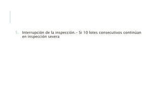 5. Interrupción de la inspección.- Si 10 lotes consecutivos continúan
en inspección severa
 
