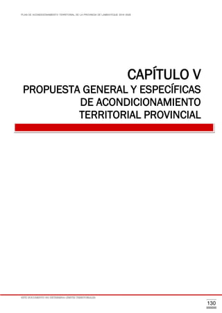 PLAN DE ACONDICIONAMIENTO TERRITORIAL DE LA PROVINCIA DE LAMBAYEQUE 2016-2026
ESTE DOCUMENTO NO DETERMINA LÍMITES TERRITORIALES.
130
CAPÍTULO V
PROPUESTA GENERAL Y ESPECÍFICAS
DE ACONDICIONAMIENTO
TERRITORIAL PROVINCIAL
 