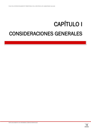 PLAN DE ACONDICIONAMIENTO TERRITORIAL DE LA PROVINCIA DE LAMBAYEQUE 2016-2026
ESTE DOCUMENTO NO DETERMINA LÍMITES DISTRITALES.
18
CAPÍTULO I
CONSIDERACIONES GENERALES
 
