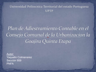 Universidad Politecnica Territorial del estado Portuguesa
                           UPTP




Autor:
Yaquelin Colmenarez
Sección 959
PNFA
 