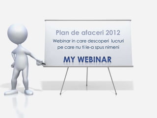 Plan de afaceri 2012
Webinar in care descoperi lucruri
 pe care nu ti le-a spus nimeni
 