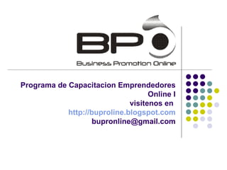 Programa de Capacitacion Emprendedores Online I visitenos en  http://buproline.blogspot.com [email_address] 