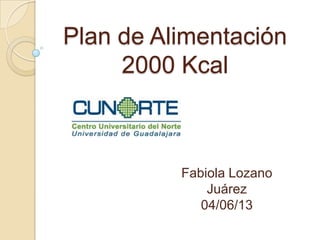 Plan de Alimentación
2000 Kcal
Fabiola Lozano
Juárez
04/06/13
 
