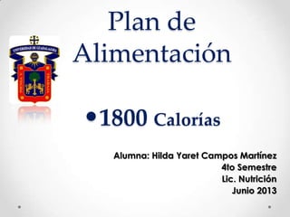 Plan de
Alimentación
•1800 Calorías
Alumna: Hilda Yaret Campos Martínez
4to Semestre
Lic. Nutrición
Junio 2013
 