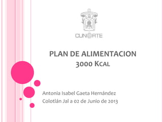 PLAN DE ALIMENTACION
3000 KCAL
Antonia Isabel Gaeta Hernández
Colotlán Jal a 02 de Junio de 2013
 