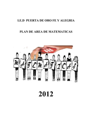I.E.D PUERTA DE ORO FE Y ALEGRIA


 PLAN DE AREA DE MATEMATICAS




           2012
 