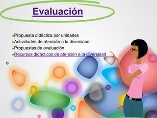 Evaluación
Propuesta didáctica por unidades
Actividades de atención a la diversidad
Propuestas de evaluación
Recursos didácticos de atención a la diversidad
 