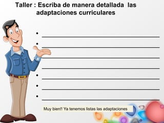 Taller : Escriba de manera detallada las
adaptaciones curriculares
• _____________________________
• _____________________________
• _____________________________
• _____________________________
• _____________________________
• _____________________________
• _____________________________
Muy bien!! Ya tenemos listas las adaptaciones
 