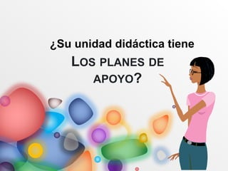 LOS PLANES DE
APOYO?
¿Su unidad didáctica tiene
 