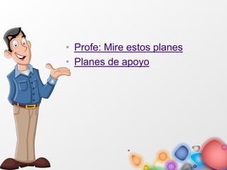• Profe: Mire estos planes
• Planes de apoyo
 