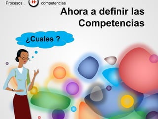 Ahora a definir las
Competencias
¿Cuales ?
competencias
Procesos..
 