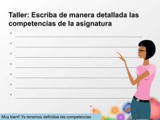 Taller: Escriba de manera detallada las
competencias de la asignatura
• ________________________________
• ________________________________
• ________________________________
• ________________________________
• ________________________________
• ________________________________
• ________________________________
Muy bien!! Ya tenemos definidas las competencias
 