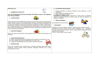 PROYECTO Nº 6
1. NOMBRE DEL PROYECTO
¡SOY UN SUPERHEROE QUE VIAJA POR AIRE, POR TIERRA Y AGUA Y SE COMUNICA
CON TODO EL MUNDO!
2. JUSTIFICACIÓN
Este proyecto tiene como finalidad dar a conocer al niño y a la niña los medios de comunicación
(orales, visuales y escritos) y de transporte (aéreos, terrestres, marítimos), explicándoles que
a través de ellos podemos conocer el planeta tierra, reconociendo la utilidad y beneficios que
nos prestan los medios de comunicación y transporte, guiaremos a los niños y niñas sobre el
uso y manejo adecuado de los instrumentos para la comunicación oral y escrita; de igual
manera explicar la importancia de las señales de tránsito y prevención que debemos tener en
el uso de los medios de transporte.
3. OBJETIVO GENERAL
Adquirir una noción más amplia del mundo utilizando canales y medios de comunicación y de
transporte.
4. OBJETIVOS ESPÉCIFICOS
a) Adquirir nociones básicas del uso adecuado de los medios de comunicación.
b) Tomar medidas preventivas al desplazarse de un lugar a otro.
c) Ampliar los conocimientos del niño a través del uso de la tecnología.
5. METODOLOGIA
Todos estos contenidos serán estructurados y reforzados mediante experiencias lúdico,
recreativos, vivencias, paseos, láminas, imágenes, fotografías, facilitando así un mayor
conocimiento del mundo.
6. ACTIVIDADES REELEVANTES
 Trabajos manuales con material de desecho (carros, teléfonos, t.v, radio,
computador).
 Juego y respeto las señales de tránsito.
 Videos sobre lugares y noticias.
EXPERIENCIA SIGNIFICATIVA: Elaboración de stand sobre los diferentes
medios de transporte teniendo en cuenta el lugar por donde se desplazan, en
diferentes materiales.
7. TIEMPO PROBABLE
20 de septiembre al 20 de Octubre.
8. RECURSOS
HUMANOS: Alumnos, profesores, directivos, padres de familia, policía de tránsito.
MATERIALES: Láminas, fichas, televisor, videos, grabadora, D.V.D., juguetes de
transporte, medios de comunicación, videovin, cajas cartulinas, papeles de colores,
luces de colores, pesebre.
FISICOS: casas, iglesias, aulas de clases.
 