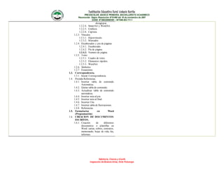 Institución Educativa Rural Antonio Nariño
PRE-ESCOLAR, BASICA PRIMARIA, BACHILLERATO ACADEMICO
Reconocido Según Resolución N°01490 del 16 de noviembre de 2007
DANE: N°286320000395 – NIT846.003.711-1
Sabiduría, Ciencia y triunfo
Inspección de Buenos Aires, Orito Putumayo
desagrupar.
1.2.2.4. SmartArt y WordArt.
1.2.2.5. Gráficos.
1.2.2.6. Captura.
1.2.3. Vínculos
1.2.3.1. Hipervínculo.
1.2.3.2. Marcador.
1.2.4. Encabezados y pie de páginas
1.2.4.1. Encabezado.
1.2.4.2. Pie de página.
1.2.4.3. Numero de página.
1.2.5. Texto
1.2.5.1. Cuadro de texto.
1.2.5.2. Elementos rápidos.
1.2.5.3. WordArt
1.2.6. Símbolos
1.2.7. Ecuaciones.
1.3. Correspondencia.
1.3.1. Iniciar Correspondencia.
1.4. Pestaña Referencias.
1.4.1. Insertar tabla de contenido
Automática.
1.4.2. Quitar tabla de contenido.
1.4.3. Actualizar tabla de contenido
automática.
1.4.4. Insertar nota al pie.
1.4.5. Insertar nota al final.
1.4.6. Insertar Cita
1.4.7. Insertar tabla de Ilustraciones.
1.4.8. Referencias.
1.5. Formularios en Word
(Programación)
1.6. CREACION DE DOCUMENTOS
ESCRITOS.
1.6.1. Creación de diferentes
documentos o plantillas en
Word: cartas, sobres, contratos,
memorando, hojas de vida, fax,
informes.
 
