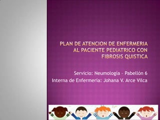 Servicio: Neumología – Pabellón 6
Interna de Enfermería: Johana V. Arce Vilca

 