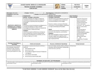 COLEGIO NUESTRA SEÑORA DE LA ANUNCIACIÓN CÓDIGO: PGA-FR-03
PAGINA
1 DE 1PROCESO DE GESTIÓN ACADÉMICA FECHA: 01/09/2014
PLAN DE AULA VERSIÓN: 4
“EL QUE EDUCA HUMANIZA Y EL QUE HUMANIZA EVANGELIZA” (Sierva de Dios Madre María Berenice)
Año lectivo: 2014-2015 Periodo: TERCERO Área/Asignatura: TECNOLOGÍA E INFORMÁTICA
Grado/Nivel: UNDÉCIMO Docente: WILLIAMALFREDO CERON CHATES
Estándares Competencia(s) Indicadores de Desempeño Ejes Temáticos
IDENTIFICO EL IMPACTO DEL
DESARROLLO DE LA CIENCIA Y
LA TECNOLOGÍA EN EL MEDIO
AMBIENTE.
BASICAS Tecnología e Informática:
Resuelvo problemas tecnológicos yevalúolas
solucionesteniendoencuenta las condiciones,
restricciones yespecificaciones del problema
planteado.
Laboral:
Seleccionoyutilizo herramientas tecnológicasenla
solución de problemas yelaboro modelos
tecnológicos teniendoencuenta los componentes
como parte de un sistema funcional.
Ciudadana:
Identificoyrespeto lasdiferencias ysemejanzas
entre los demás yyo, yrechazo situacionesde
exclusióno discriminaciónenmi familia, conmis
amigas yamigos yen mi salón.
Tecnología e informática:
Identificar yformular problemas propios del
entorno, susceptibles de ser resueltos con
solucionesbasadasenla tecnología.
Proponer, analizar ycomparar diferentes
solucionesa unmismo problema, explicando
su origen, desventajasydificultades.
Laboral:
Utilizar las herramientas informáticaspara el
desarrollo de proyectos y actividades.
Ciudadana:
Manifestar desagradocuandome excluyeno
excluyena alguien por sugénero, etnia,
condiciónsocialycaracterísticas físicas, ylo
digo respetuosamente.
Excel avanzado
- Formulas financieras
- Graficas estadísticas
- Tablas dinámicas
- Formato Condicional
- Filtros avanzados
- Funciones de búsqueda:
vertical y Horizontal.
- Macros
- ¿Que son las Macros?
- Grabador de Macros
- Formas de Ejecutar una Macro
- IntroducciónVisual Basic
- Macro Funciones
- Estructuras de control
- If Case
- Creación de un Formulario
Simple
Estrategias Metodológicas y
Actividades
Criterios de Evaluación Recursos y Ambientes de Aprendizaje Tiempo (semanas)
Evaluaciónde Las actividades
desarrolladas, disposición y
trabajoenclase, usode los
recursos, socializaciónde las
tareas yparticipación en clase.
Se aplicara unprocesode valoracióncontinua a
través de:
 Participaciónenclase.
 Ejercicios en clase
 Puntualidad entrega de Tareasy/o Trabajos de
investigación
 Evaluaciones intermedias
 Actitud hacia la clase Prueba saber
Guías de trabajo, internet, videos ysoftware
educativo, sala de informática, audiovisuales,
salón de clase y coliseo.
10 Semanas
Actividades de Superación y/o Profundización:
1-Describir cada uno delos elementos y características
presentadas en excel
1-Generar por medios electrónicos los elementos y características
presentadas en excel
1-Diseñar un mapa conceptual de los elementos y características
presentadas en excel
 