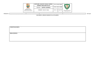 INSTITUCIÓN EDUCATIVA ESCUELA NORMAL
SUPERIOR FARALLONES DE CALI
CÓDIGO: GAC -FOR 02
PROCESO: GESTIÓN ACADÉMICA
FECHA: 24 – 01 - 2014
FORMATO PLAN DE AULA VERSIÓN : 01 Pág 7 de 8
SECRETARIA DE EDUCACION MUNICIPAL
INSTITUCIÓN EDUCATIVA ESCUELA NORMAL
SUPERIOR FARALLONES DE CALI
PROYECTO DE AULA:
DESCUBRO EL MÁGICO MUNDO DE LAS PALABRAS
OBSERVACIONES:
BIBLIOGRAFIA:
 