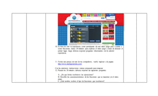 10. Es hora de vivir tu experiencia como participante de este video juego para a sumar y
restar fracciones, tienes 20 minutos para explorar el video juego y tratar de alcanzar el
primer lugar, luego deberas responer preguntas relacionadas con la anterior
experiencia
11. Forma una pareja con uno de tus compañeros, vuelve ingresar a la pagina
http://www.mathgametime.com/
Con las anteriores instrucciones estaras preparado para empezar .
12. Pasado los 20 minutos deberas responer las siguientes preguntas:
A: ¿De que forma resolvieron las operaciones?
B: Describa las caractaracteristicas de las fracciones que se muestran en el video
juego.
C: ¿Qué nombre reciben el tipo de fracciones que resolvieron?
 