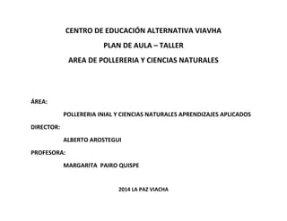 CENTRO DE EDUCACIÓN ALTERNATIVA VIAVHA
PLAN DE AULA – TALLER
AREA DE POLLERERIA Y CIENCIAS NATURALES
ÁREA:
POLLERERIA INIA...