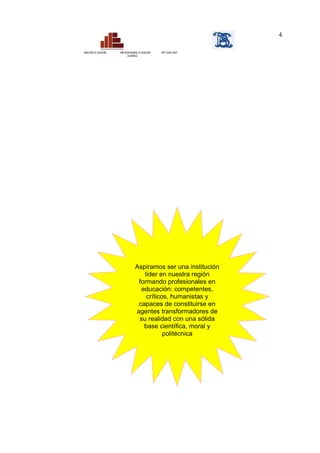 4

MINISTERIO DE EDUCACIÓN   DIRECCIÓN REGIONAL DE EDUCACIÓN   ISPP “SANTA CRUZ”
                                 CAJAMARCA




                                         Aspiramos ser una institución
                                            líder en nuestra región
                                          formando profesionales en
                                           educación: competentes,
                                             críticos, humanistas y
                                          capaces de constituirse en
                                         agentes transformadores de
                                          su realidad con una sólida
                                            base científica, moral y
                                                    politécnica
 