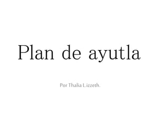 Plan de ayutla
Por ThaliaL.izzeth.
 