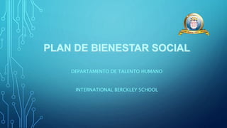 PLAN DE BIENESTAR SOCIAL
DEPARTAMENTO DE TALENTO HUMANO
INTERNATIONAL BERCKLEY SCHOOL
 
