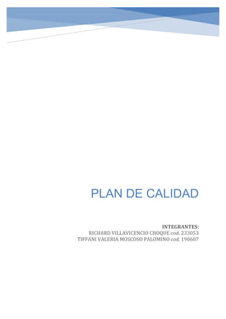 PLAN DE CALIDAD
INTEGRANTES:
RICHARD VILLAVICENCIO CHOQUE cod. 233053
TIFFANI VALERIA MOSCOSO PALOMINO cod. 190607
 